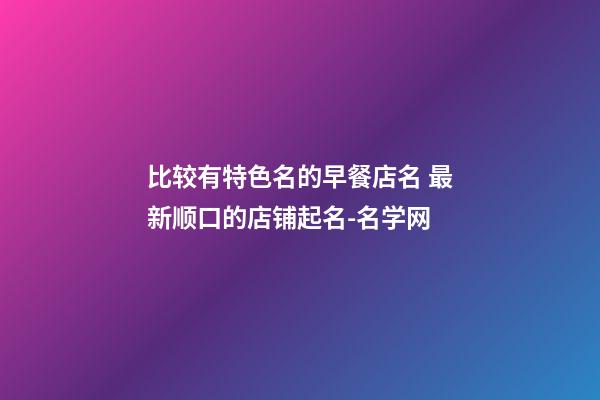 比较有特色名的早餐店名 最新顺口的店铺起名-名学网-第1张-店铺起名-玄机派